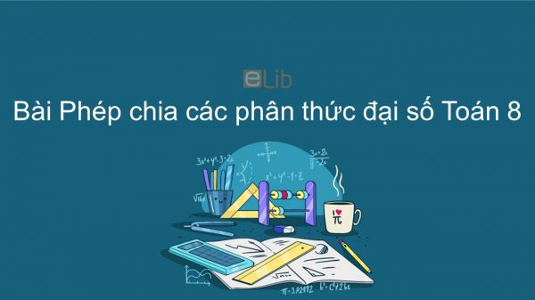 Toán 8 Chương 2 Bài 8: Phép chia các phân thức đại số