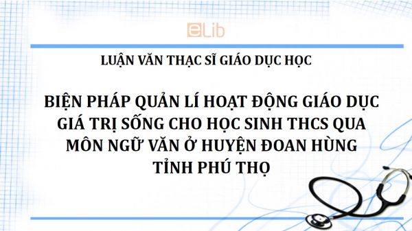 Luận văn ThS: Biện pháp quản lí hoạt động giáo dục giá trị sống cho học sinh THCS qua môn Ngữ văn ở huyện Đoan Hùng tỉnh Phú Thọ