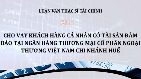 Luận văn ThS: Cho vay khách hàng cá nhân có tài sản đảm bảo tại ngân hàng TMCP Ngoại thương Việt Nam chi nhánh Huế