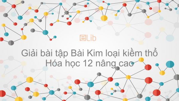 Giải bài tập SGK Hóa 12 Nâng cao Bài 30: Kim loại kiềm thổ