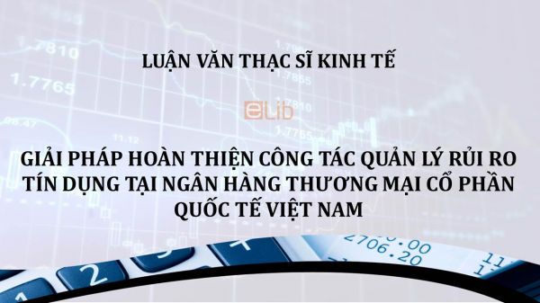 Luận văn ThS: Giải pháp hoàn thiện công tác quản lý rủi ro tín dụng tại Ngân hàng thương mại cổ phần quốc tế Việt Nam