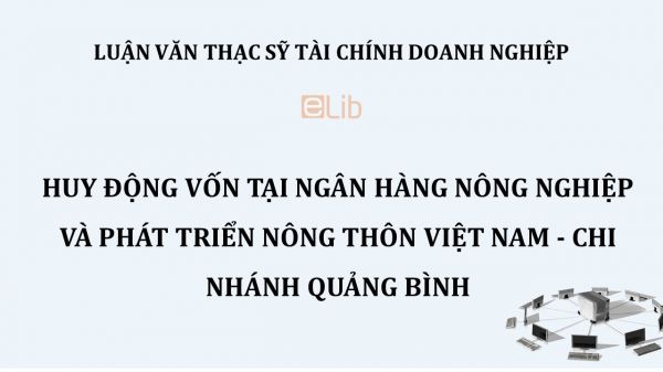 Luận văn ThS: Huy động vốn tại Ngân hàng nông nghiệp và Phát triển nông thôn Việt Nam - Chi nhánh Quảng Bình