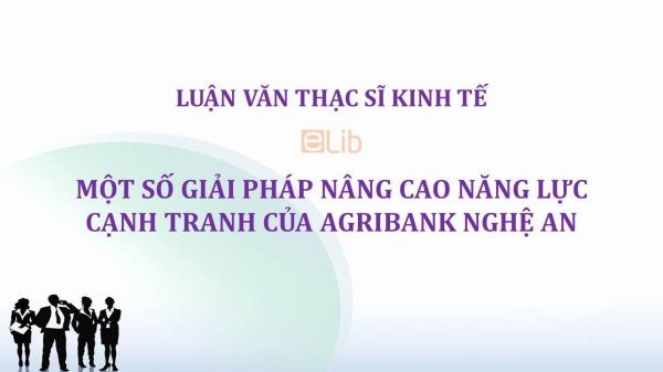 Luận văn ThS: Một số giải pháp nâng cao năng lực cạnh tranh của Agribank Nghệ An