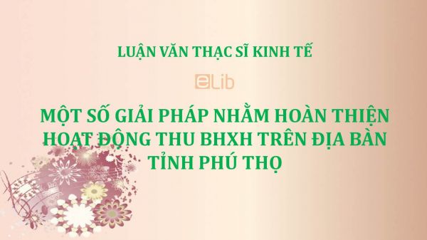 Luận văn ThS: Một số giải pháp nhằm hoàn thiện hoạt động thu BHXH trên địa bàn tỉnh Phú Thọ