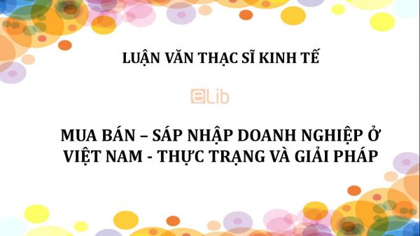 Luận văn ThS: Mua bán – sáp nhập doanh nghiệp ở Việt Nam - Thực trạng và giải pháp