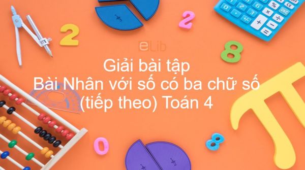 Giải bài tập SGK Toán 4 Bài: Nhân với số có ba chữ số (tiếp theo)