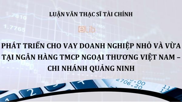 Luận văn ThS: Phát triển cho vay doanh nghiệp nhỏ và vừa tại Ngân hàng TMCP Ngoại thương Việt Nam – Chi nhánh Quảng Ninh