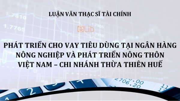 Luận văn ThS: Phát triển cho vay tiêu dùng tại Ngân hàng nông nghiệp và Phát triển nông thôn Việt Nam – Chi nhánh Thừa Thiên