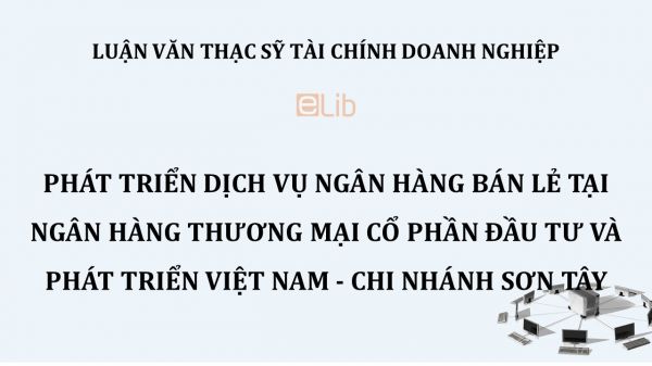 Luận văn ThS: Phát triển dịch vụ Ngân hàng bán lẻ tại Ngân hàng thương mại cổ phần đầu tư và Phát triển Việt Nam - Chi nhánh Sơn Tây