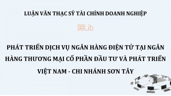 Luận văn ThS: Phát triển dịch vụ Ngân hàng điện tử tại Ngân hàng thương mại cổ phần đầu tư và Phát triển Việt Nam - Chi nhánh Sơn Tây