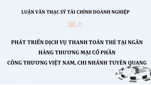 Luận văn ThS: Phát triển dịch vụ thanh toán thẻ tại Ngân hàng thương mại cổ phần Công thương Việt Nam – Chi nhánh Tuyên Quan