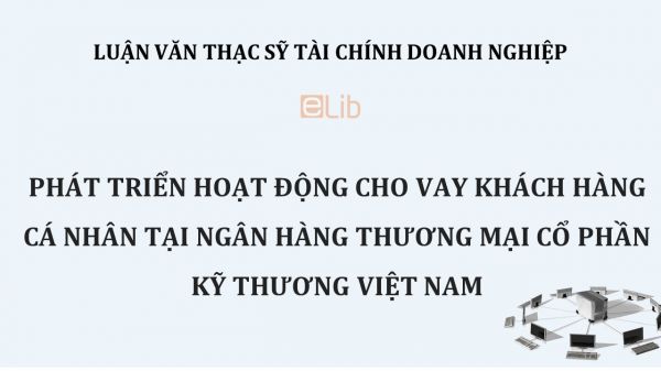 Luận văn ThS: Phát triển hoạt động cho vay khách hàng cá nhân tại NH TMCP Kỹ Thương VN