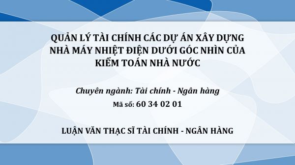 Luận văn ThS: Quản lý tài chính các dự án xây dựng nhà máy nhiệt điện dưới góc nhìn của Kiểm toán Nhà nước