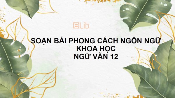 Soạn bài Phong cách ngôn ngữ khoa học Ngữ văn 12 tóm tắt