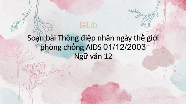 Soạn bài Thông điệp nhân ngày thế giới phòng chống AIDS 01/12/2003 Ngữ văn 12 đầy đủ