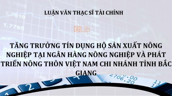 Luận văn ThS: Tăng trưởng tín dụng hộ sản xuất nông nghiệp tại NHNN và PTNT Việt Nam chi nhánh tỉnh Bắc Giang