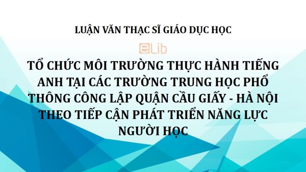 Luận văn ThS: Tổ chức môi trường thực hành tiếng Anh tại các trường trung học phổ thông công lập quận Cầu Giấy - Hà Nội theo tiếp cận phát triển năng lực người học