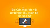 Tin học 12 Bài 11: Các thao tác với cơ sở dữ liệu quan hệ
