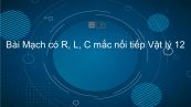 Lý 12 Bài 14: Mạch có R, L, C mắc nối tiếp