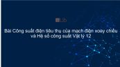 Lý 12 Bài 15: Công suất điện tiêu thụ của mạch điện xoay chiều và Hệ số công suất