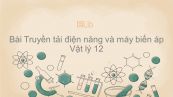 Lý 12 Bài 16: Truyền tải điện năng và máy biến áp