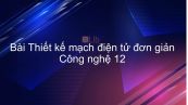 Công nghệ 12 Bài 9: Thiết kế mạch điện tử đơn giản