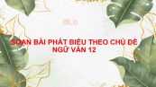 Soạn bài Phát biểu theo chủ đề đầy đủ Ngữ văn 12 đầy đủ