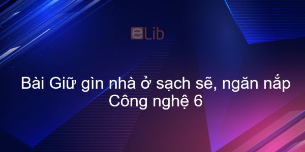 Công nghệ 6 Bài 10: Giữ gìn nhà ở sạch sẽ, ngăn nắp