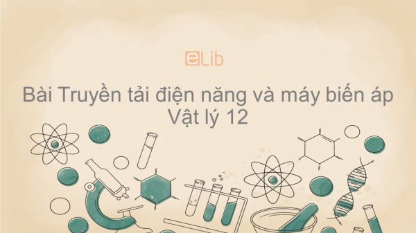 Lý 12 Bài 16: Truyền tải điện năng và máy biến áp