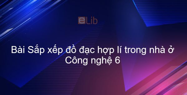 Công nghệ 6 Bài 8: Sắp xếp đồ đạc hợp lí trong nhà ở