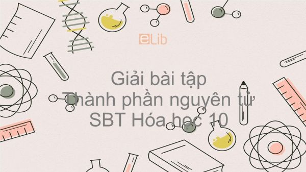 Giải bài tập SBT Hóa 10 Bài 1: Thành phần nguyên tử