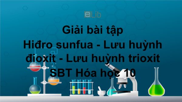 Giải bài tập SBT Hóa 10 Bài 32: Hiđro sunfua - Lưu huỳnh đioxit - Lưu huỳnh trioxit