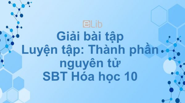 Giải bài tập SBT Hóa 10 Bài 3: Luyện tập: Thành phần nguyên tử