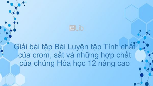 Giải bài tập SGK Hóa 12 Nâng cao Bài 45: Luyện tập: Tính chất của crom, sắt và những hợp chất của chúng