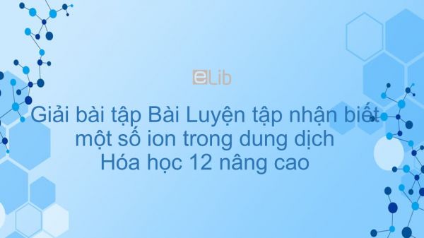 Giải bài tập SGK Hóa 12 Nâng cao Bài 53: Luyện tập nhận biết một số ion trong dung dịch