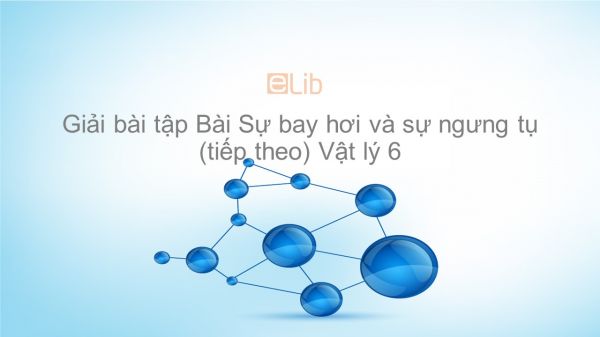 Giải bài tập SGK Vật lý 6 Bài 27: Sự bay hơi và sự ngưng tụ (tiếp theo)