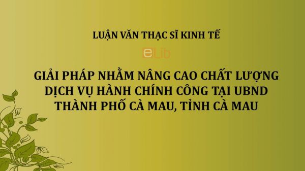 Luận văn ThS: Giải pháp nhằm nâng cao chất lượng dịch vụ hành chính công tại UBND Thành phố Cà Mau, tỉnh Cà Mau