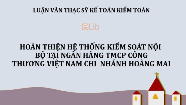 Luận văn ThS: Hoàn thiện hệ thống kiểm soát nội bộ tại Ngân hàng TMCP Công thương Việt Nam - Chi nhánh Hoàng Mai