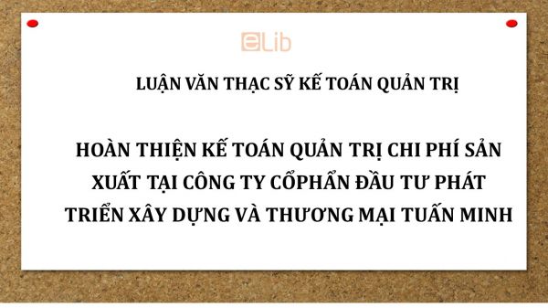 Luận văn ThS: Hoàn thiện kế toán quản trị chi phí sản xuất tại công ty cổ phẩn đầu tư phát triển xây dựng và thương mại Tuấn Minh