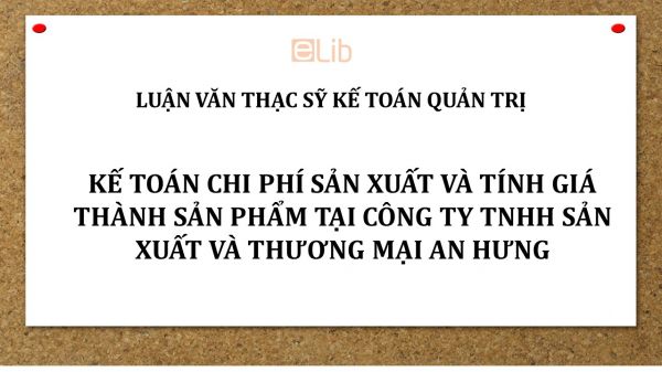 Luận văn ThS: Kế toán chi phí sản xuất và tính giá thành sản phẩm tại Công ty TNHH sản xuất và thương mại An Hưng