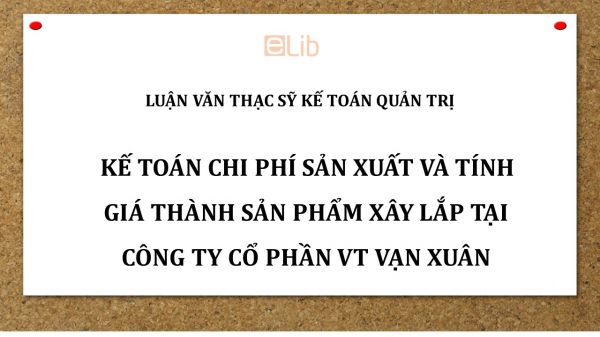 Luận văn ThS: Kế toán chi phí sản xuất và tính giá thành sản phẩm xây lắp tại Công ty Cổ phần VT Vạn Xuân