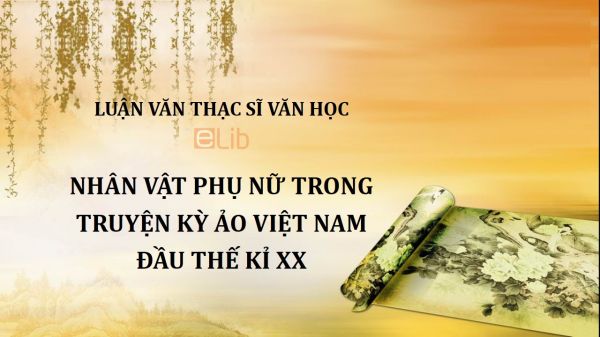 Luận văn ThS: Nhân vật phụ nữ trong truyện kỳ ảo Việt Nam đầu thế kỉ XX