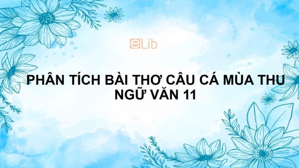 Phân tích bài thơ Câu cá mùa thu của Nguyễn Khuyến