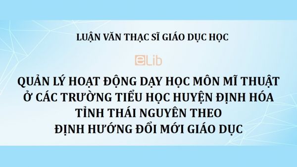 Luận văn ThS: Quản lý hoạt động dạy học môn mĩ thuật ở các trường tiểu học huyện Định Hóa tỉnh Thái Nguyên theo định hướng đổi mới giáo dục