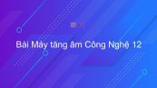 Công nghệ 12 Bài 18: Máy tăng âm