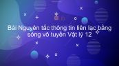 Lý 12 Bài 23: Nguyên tắc thông tin liên lạc bằng sóng vô tuyến