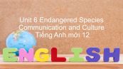 Unit 6 lớp 12: Endangered Species - Communication and Culture