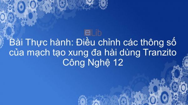 Công nghệ 12 Bài 12: Thực hành: Điều chỉnh các thông số của mạch tạo xung đa hài dùng Tranzito