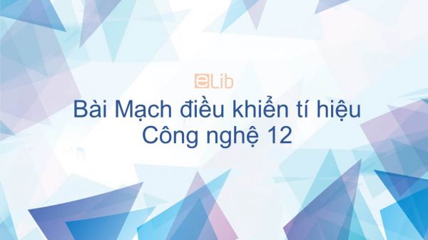 Công nghệ 12 Bài 14: Mạch điều khiển tí hiệu