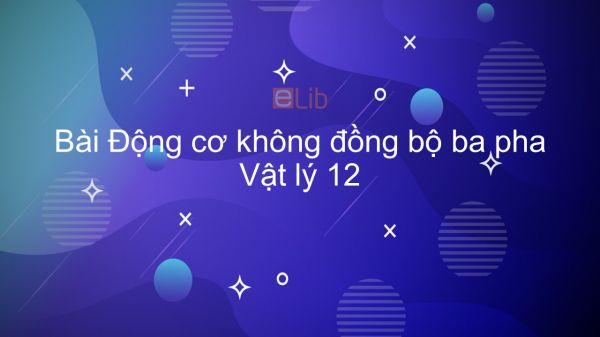 Lý 12 Bài 18: Động cơ không đồng bộ ba pha